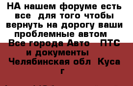 НА нашем форуме есть все, для того чтобы вернуть на дорогу ваши проблемные автом - Все города Авто » ПТС и документы   . Челябинская обл.,Куса г.